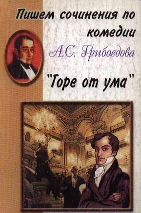 Пишем сочинения по комедии А.С.Грибоедова Горе от ума (Хрестоматия для 5-11 кл) (м) — 2047590 — 1