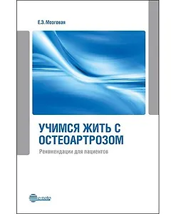 Учимся жить с остеоартрозом. Рекомендации для пациентов: метод. рекомендации для обучающих школ по остеоартрозу. 2-е изд., дополненное