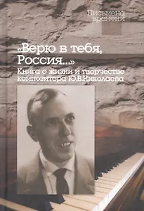"Верю в тебя, Россия…" Книга о жизни и творчестве композитора Ю.В.Николаева