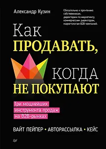 Как продавать, когда не покупают. Три мощнейших инструмента продаж на B2B-рынках