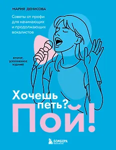 Хочешь петь? Пой! Советы от профи для начинающих и продолжающих вокалистов. Второе дополненное издание
