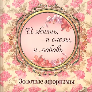 «И жизнь и слезы и любовь». Золотые афоризмы