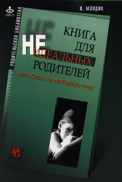 Книга Книга для неидеальных родителей, или Жизнь на свободную тему. 5-е изд. (Ирина Млодик) — 1
