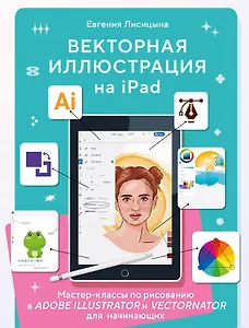 Векторная иллюстрация на iPad. Мастер-классы по рисованию в Adobe Illustrator и Curve (Vectornator) для начинающих