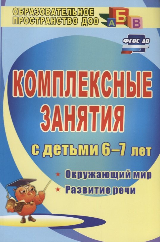 

Комплексные занятия для детей 6-7 лет: окружающий мир, развитие речи, мелкая моторика рук. ФГОС. 2-е издание, переработанное