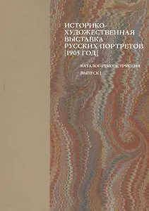 Историко-художественная выставка русских портретов [1905 год]. Каталог-реконструкция. Выпуск I