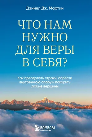 Книга Что нам нужно для веры в себя? Как преодолеть страхи, обрести внутреннюю опору и покорить любые вершины. (Дэниел Дж. Мартин)