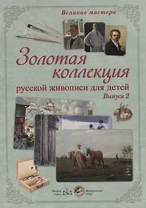 Великие мастера. Золотая коллекция русской живописи для детей. Вып. 2