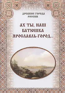 Ах ты, наш батюшка Ярославль-город...