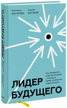 Лидер будущего. Как направлять энергию команды с помощью драйв-совещаний и фасилитации — 2830526 — 1