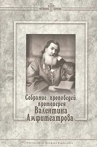 Собрание проповедей протоиерея Валентина Амфитеатрова.