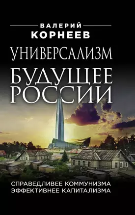 Универсализм будущее России. Справедливее коммунизма, эффективнее капитализма — 2970759 — 1