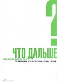 Книга Что дальше? Теория инноваций как инструмент предсказания отраслевых изменений (Клейтон М. Кристенсен)