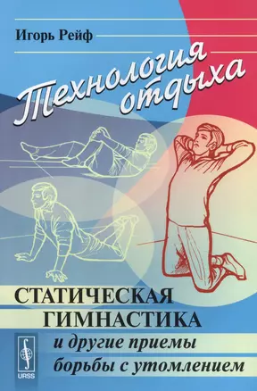 Технология отдыха Статическая гимнастика и другие приемы борьбы с утомлением (+5 изд.) (м) Рейф — 2748230 — 1