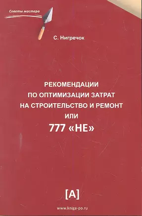 Рекомендации по оптимизации затрат на строительство и ремонт или 777 "НЕ". Практическое пособие. — 2298895 — 1