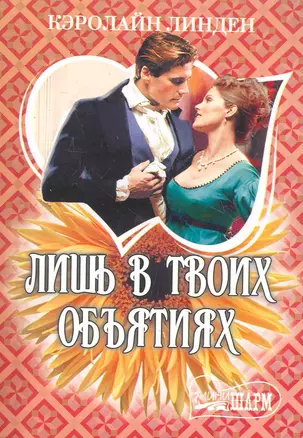 Лишь в твоих объятиях: роман / (мягк) (Шарм). Линден К. (АСТ) — 2277809 — 1