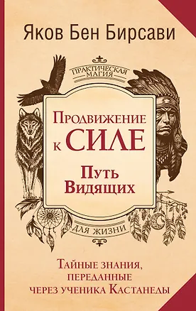 Книга Продвижение к Силе. Путь видящих. Тайные знания, переданные через ученика Кастанеды (Яков Бирсави)