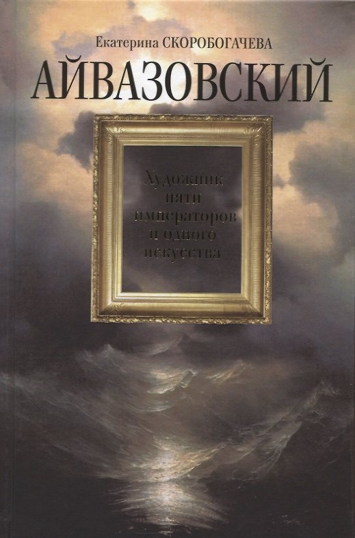 Книга Айвазовский: Художник пяти императоров и одного искусства (Екатерина Скоробогачева) — 1