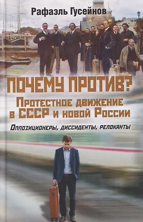 Книга Почему против? Протестное движение в СССР и новой России. Оппозиционеры, диссиденты, релоканты   (Рафаэль Гусейнов)