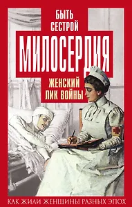 Быть сестрой милосердия. Женский лик войны