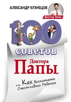 Книга 100 Советов Доктора Папы, или Как воспитать Счастливого Ребенка (Александр Кузнецов)