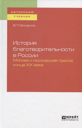 Книга История благотворительности в России. Москва и московская пресса конца XIX века. Учебное пособие для бакалавриата и магистратуры (Владимир Богданов)