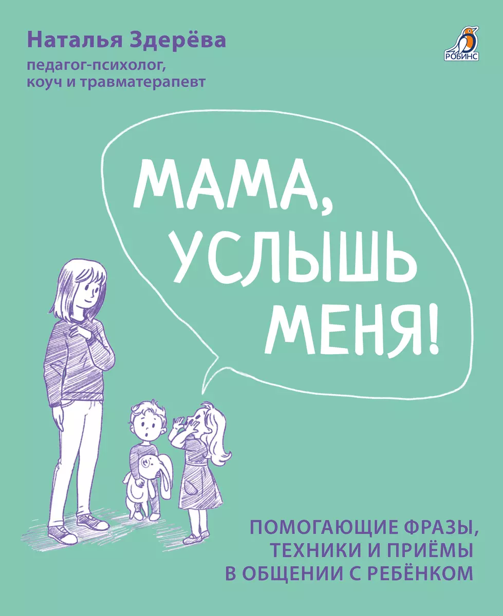 Мама, услышь меня. Помогающие фразы, техники и приемы в общении с ребенком  (Наталья Здерева) - купить книгу с доставкой в интернет-магазине  «Читай-город». ISBN: 978-5-4366-0854-9