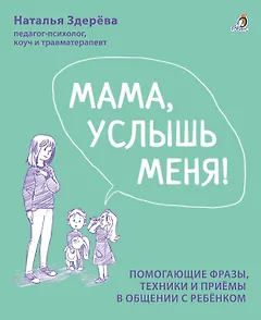 Мама, услышь меня. Помогающие фразы, техники и приемы в общении с ребенком