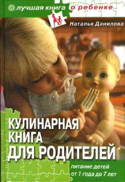 Книга Кулинарная книга для родителей Питание детей от1 года до 7 лет (Лучшая книга о ребенке). Данилова Н. (Столица - Сервис) (Наталья Данилова) — 1