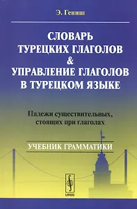 Словарь турецких глаголов и управление глаголов в турецком языке: Падежи существительных, стоящих при глаголах: учебное пособие. 5-е издание