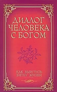 Диалог человека с Богом Как выиграть битву жизни / (мягк) (С любовью к миру). Венкатараман Г. (Русь)