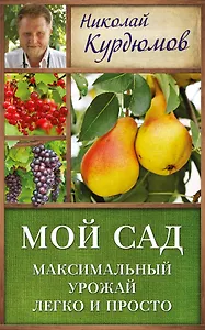 Курдюмов(ДачнаяШкола) Мой сад. Максимальный урожай легко и просто