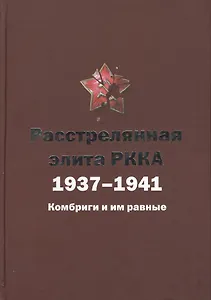 Расстрелянная элита РККА. 1937-1941: Комбриги и им равные