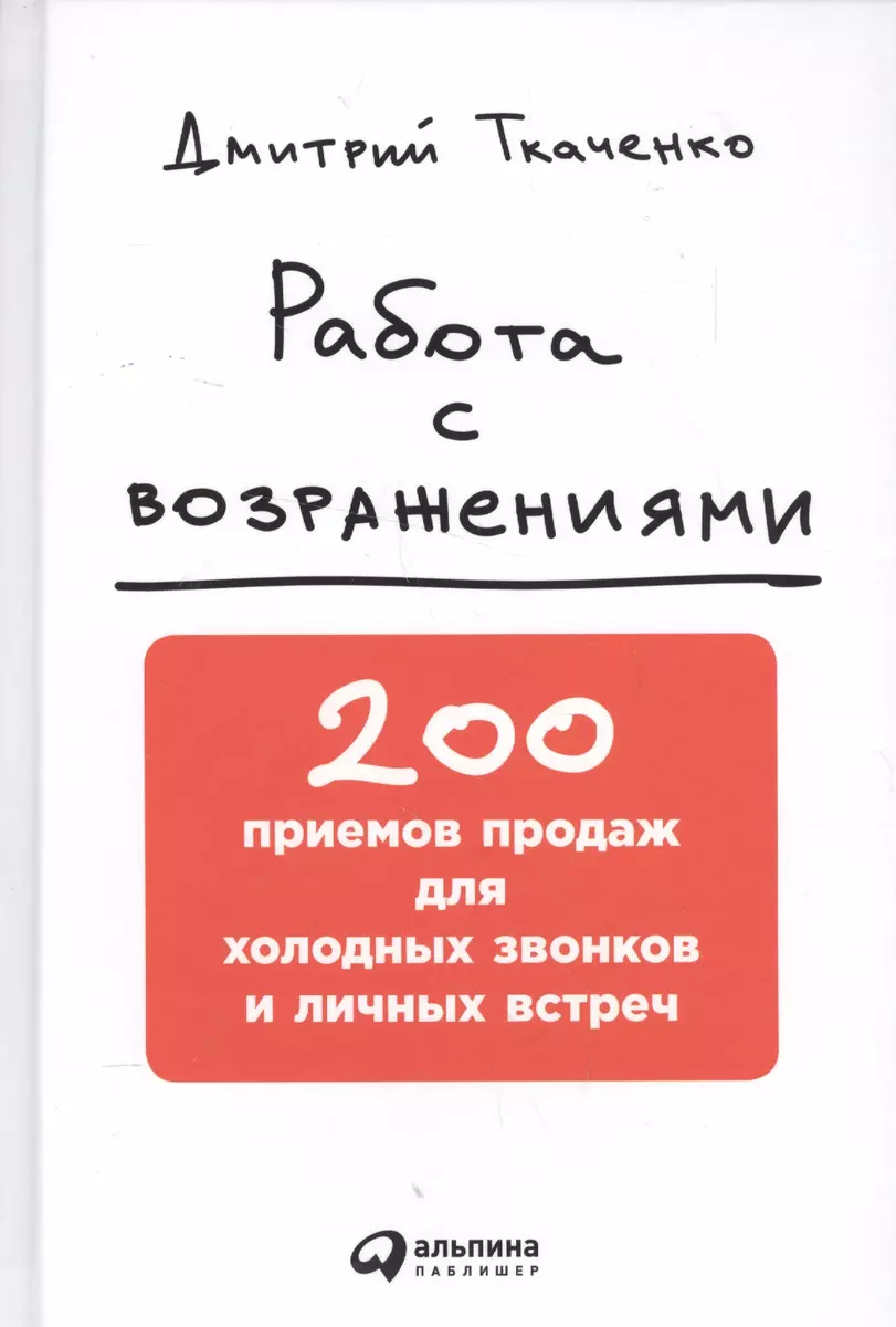 Работа с возражениями: 200 приемов продаж для холодных звонков и личных  встреч (Дмитрий Ткаченко) - купить книгу с доставкой в интернет-магазине ...