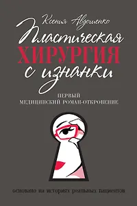 Пластическая хирургия с изнанки. Первый медицинский роман-откровение