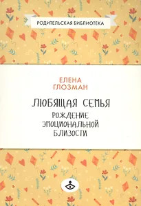 Любящая семья Рождение эмоциональной близости (мРодБибл) Глозман