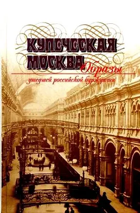 Книга Купеческая Москва Образцы ушедшей российской буржуазии. Уэст Дж. (Росспэн) ()