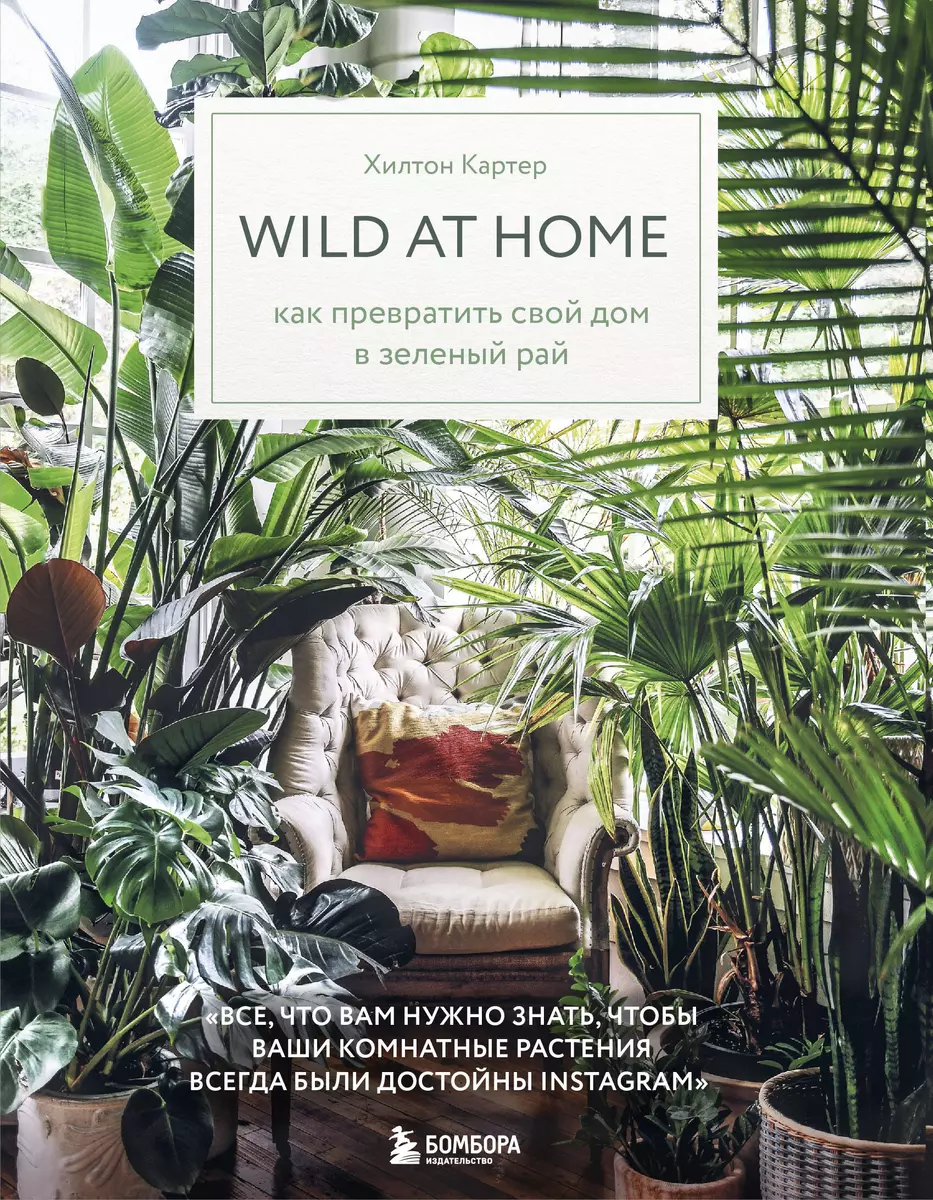 Wild at home. Как превратить свой дом в зеленый рай (Хилтон Картер) -  купить книгу с доставкой в интернет-магазине «Читай-город». ISBN: ...