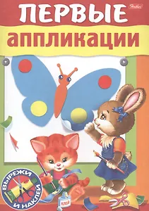 Первые аппликации. Вырежи и наклей. Для детей 3-4 лет