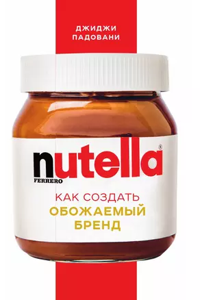 Nutella. Как создать обожаемый бренд — 3013054 — 1