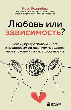 Книга Любовь или зависимость? Почему предрасположенность к нездоровым отношениям передается через поколения и как это остановить (Росс Розенберг)