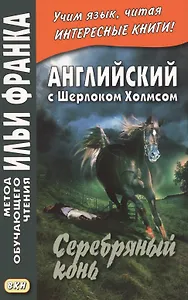 Английский с Шерлоком Холмсом. Серебряный конь = A. Conan Doyle. The Memoirs of Sherlock Holmes. Silver Blaze