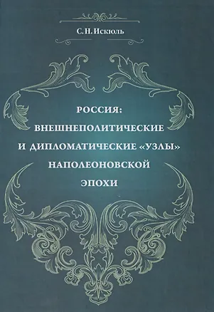 Книга Россия: внешнеполитические и дипломатические узлы наполеоновской эпохи (Сергей Искюль)