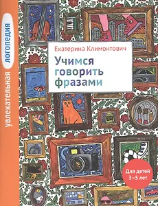 Увлекательная логопедия. Учимся говорить фразами. Для детей 3-5 лет