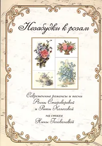 Незабудки к розам. Сборник современных романсов и песен Анны Староверовой и Риты Колесовой на стихи Нины Головановой для голоса в сопровождении фортепиано