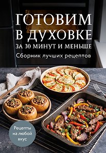 Готовим в духовке за 30 минут и меньше. Сборник лучших рецептов