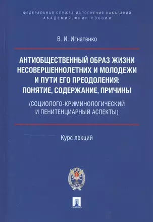 Антиобщественный образ жизни несовершеннолетних и молодежи и пути его преодоления: понятие, содержание, причины (социолого-криминологический и пенитенциарный аспекты). Курс лекций — 2812479 — 1