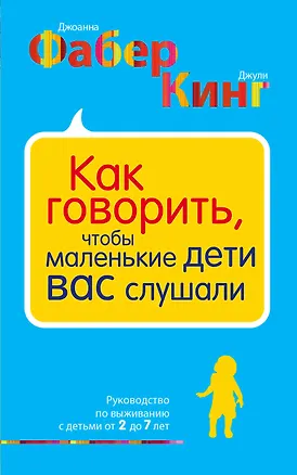 Книга Как говорить, чтобы маленькие дети вас слушали. Руководство по выживанию с детьми от 2 до 7 лет (Джоанна Фабер, Джули Кинг)