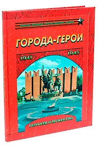 Города-герои. Героизм и мужество. 1941-1945