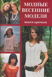 Модные весенние модели: Вяжем крючком